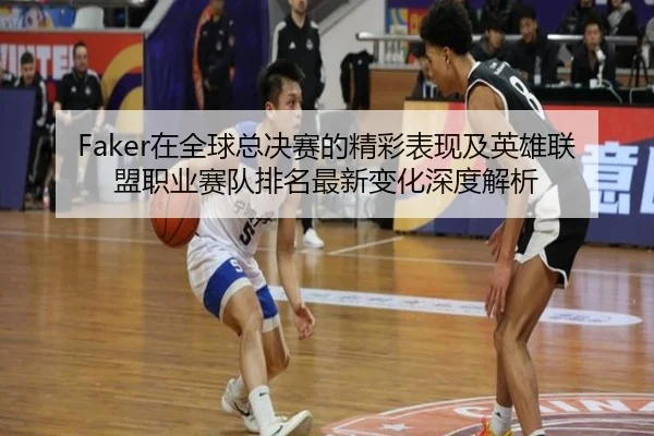 Faker在全球总决赛的精彩表现及英雄联盟职业赛队排名最新变化深度解析